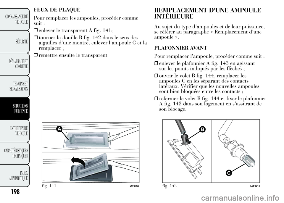 Lancia Ypsilon 2015  Notice dentretien (in French) FEUX DE PLAQUE
Pour remplacer les ampoules, procéder comme
suit :
❒enlever le transparent A fig. 141;
❒tourner la douille B fig. 142 dans le sens des
aiguilles d'une montre, enlever l'amp