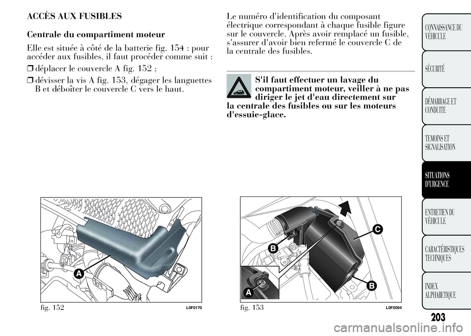 Lancia Ypsilon 2015  Notice dentretien (in French) ACCÈS AUX FUSIBLES
Centrale du compartiment moteur
Elle est située à côté de la batterie fig. 154 : pour
accéder aux fusibles, il faut procéder comme suit :
❒déplacer le couvercle A fig. 152