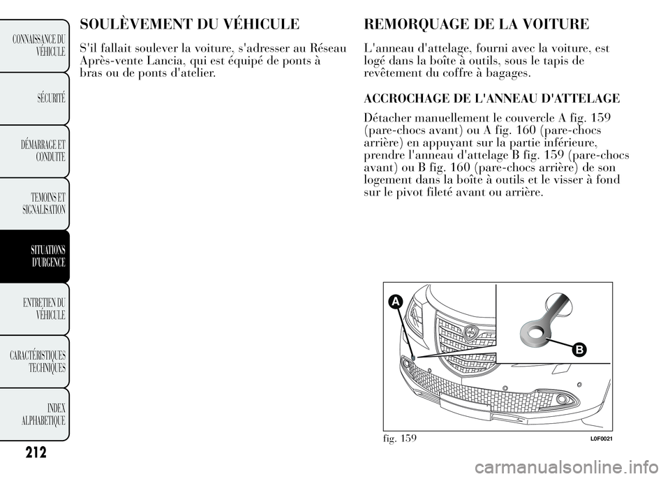 Lancia Ypsilon 2015  Notice dentretien (in French) SOULÈVEMENT DU VÉHICULE
S'il fallait soulever la voiture, s'adresser au Réseau
Après-vente Lancia, qui est équipé de ponts à
bras ou de ponts d'atelier.
REMORQUAGE DE LA VOITURE
L&#