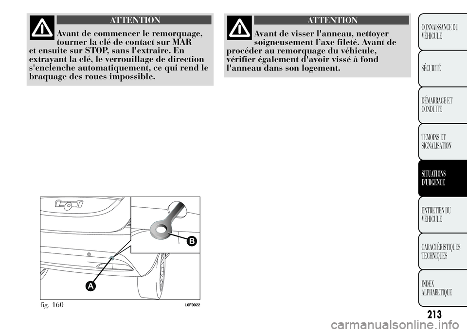 Lancia Ypsilon 2015  Notice dentretien (in French) ATTENTION
Avant de commencer le remorquage,
tourner la clé de contact sur MAR
et ensuite sur STOP, sans l'extraire. En
extrayant la clé, le verrouillage de direction
s'enclenche automatiquem