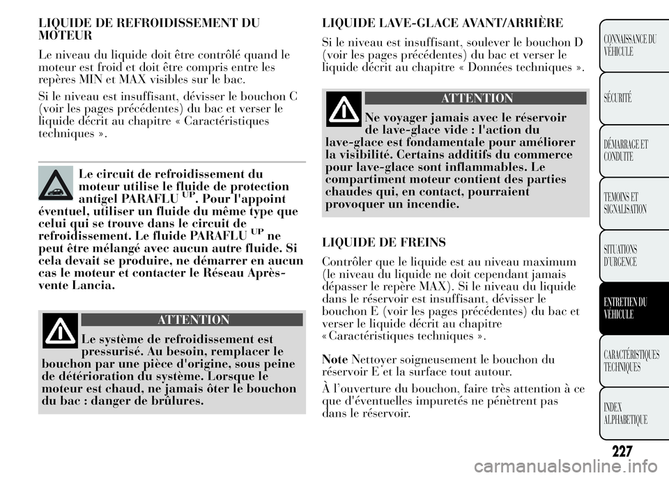 Lancia Ypsilon 2015 Notice dentretien (in French) LIQUIDE DE REFROIDISSEMENT DU
MOTEUR
Le niveau du liquide doit être contrôlé quand le
moteur est froid et doit être compris entre les
repères MIN et MAX visibles sur le bac.
Si le niveau est insu Lancia Ypsilon 2015 Notice dentretien (in French) LIQUIDE DE REFROIDISSEMENT DU
MOTEUR
Le niveau du liquide doit être contrôlé quand le
moteur est froid et doit être compris entre les
repères MIN et MAX visibles sur le bac.
Si le niveau est insu