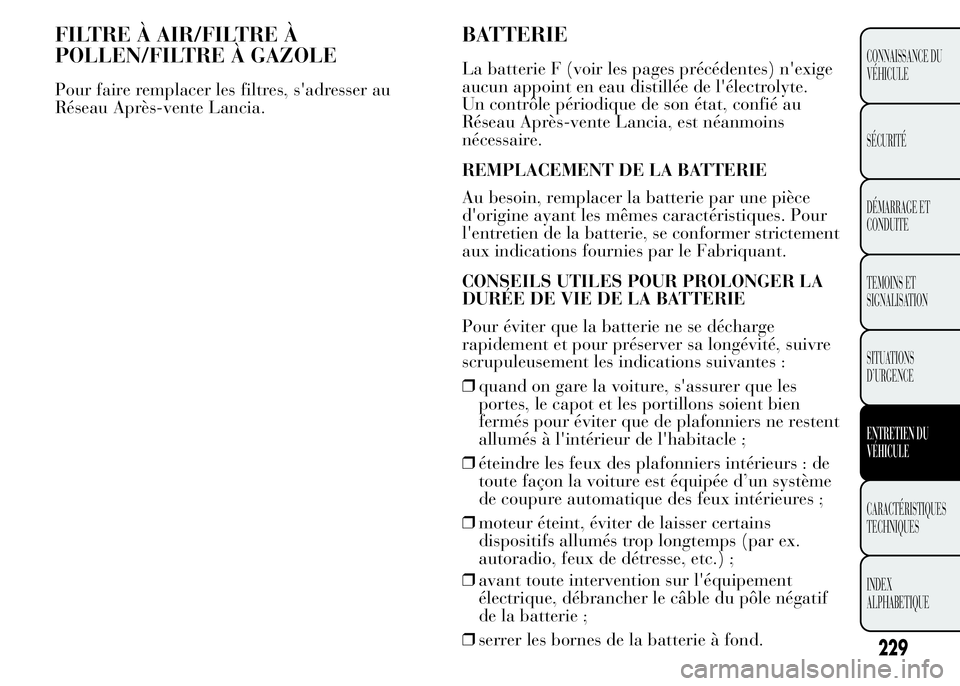 Lancia Ypsilon 2015 Notice dentretien (in French) FILTRE À AIR/FILTRE À
POLLEN/FILTRE À GAZOLE
Pour faire remplacer les filtres, s'adresser au
Réseau Après-vente Lancia.
BATTERIE
La batterie F (voir les pages précédentes) n'exige
aucun Lancia Ypsilon 2015 Notice dentretien (in French) FILTRE À AIR/FILTRE À
POLLEN/FILTRE À GAZOLE
Pour faire remplacer les filtres, s'adresser au
Réseau Après-vente Lancia.
BATTERIE
La batterie F (voir les pages précédentes) n'exige
aucun