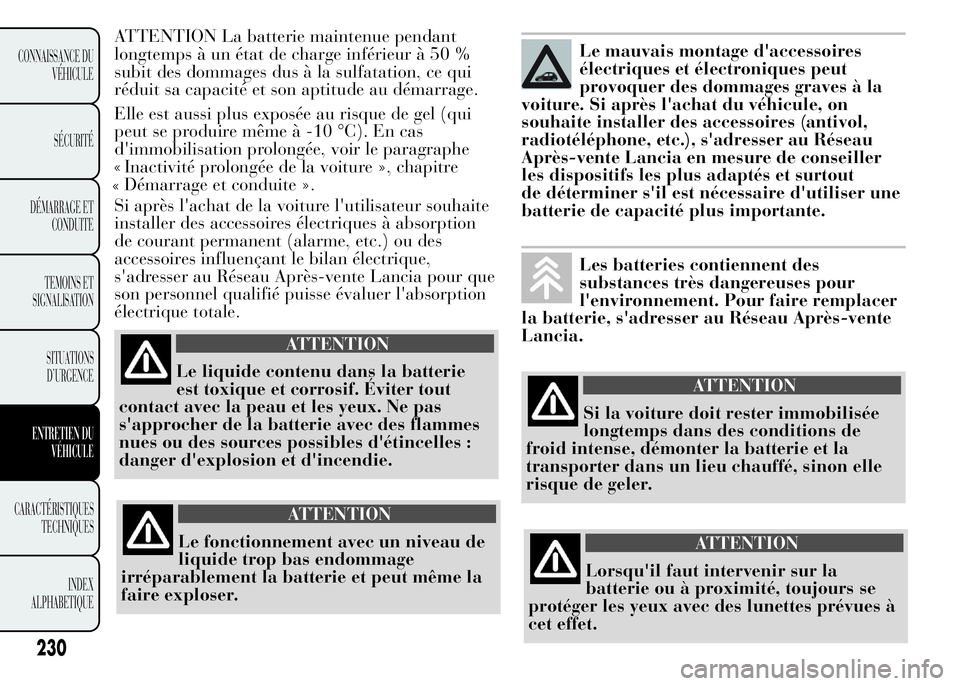 Lancia Ypsilon 2015 Notice dentretien (in French) ATTENTION La batterie maintenue pendant
longtemps à un état de charge inférieur à 50 %
subit des dommages dus à la sulfatation, ce qui
réduit sa capacité et son aptitude au démarrage.
Elle est Lancia Ypsilon 2015 Notice dentretien (in French) ATTENTION La batterie maintenue pendant
longtemps à un état de charge inférieur à 50 %
subit des dommages dus à la sulfatation, ce qui
réduit sa capacité et son aptitude au démarrage.
Elle est