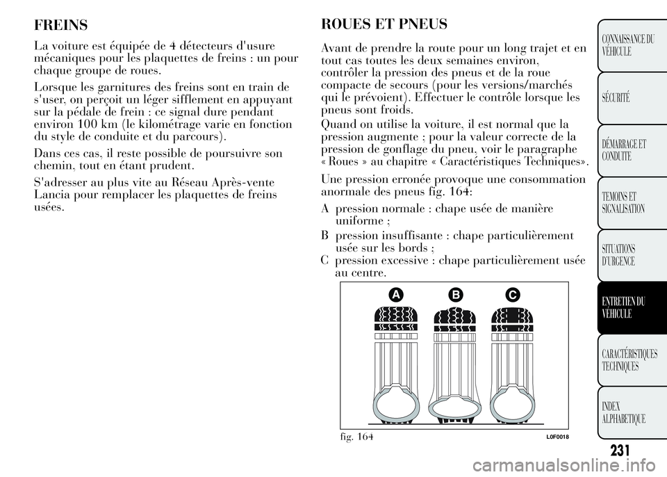 Lancia Ypsilon 2015 Notice dentretien (in French) ROUES ET PNEUS
Avant de prendre la route pour un long trajet et en
tout cas toutes les deux semaines environ,
contrôler la pression des pneus et de la roue
compacte de secours (pour les versions/marc Lancia Ypsilon 2015 Notice dentretien (in French) ROUES ET PNEUS
Avant de prendre la route pour un long trajet et en
tout cas toutes les deux semaines environ,
contrôler la pression des pneus et de la roue
compacte de secours (pour les versions/marc