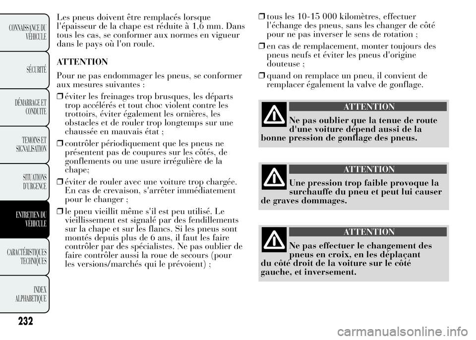 Lancia Ypsilon 2015 Notice dentretien (in French) Les pneus doivent être remplacés lorsque
l'épaisseur de la chape est réduite à 1,6 mm. Dans
tous les cas, se conformer aux normes en vigueur
dans le pays où l'on roule.
ATTENTION
Pour ne Lancia Ypsilon 2015 Notice dentretien (in French) Les pneus doivent être remplacés lorsque
l'épaisseur de la chape est réduite à 1,6 mm. Dans
tous les cas, se conformer aux normes en vigueur
dans le pays où l'on roule.
ATTENTION
Pour ne