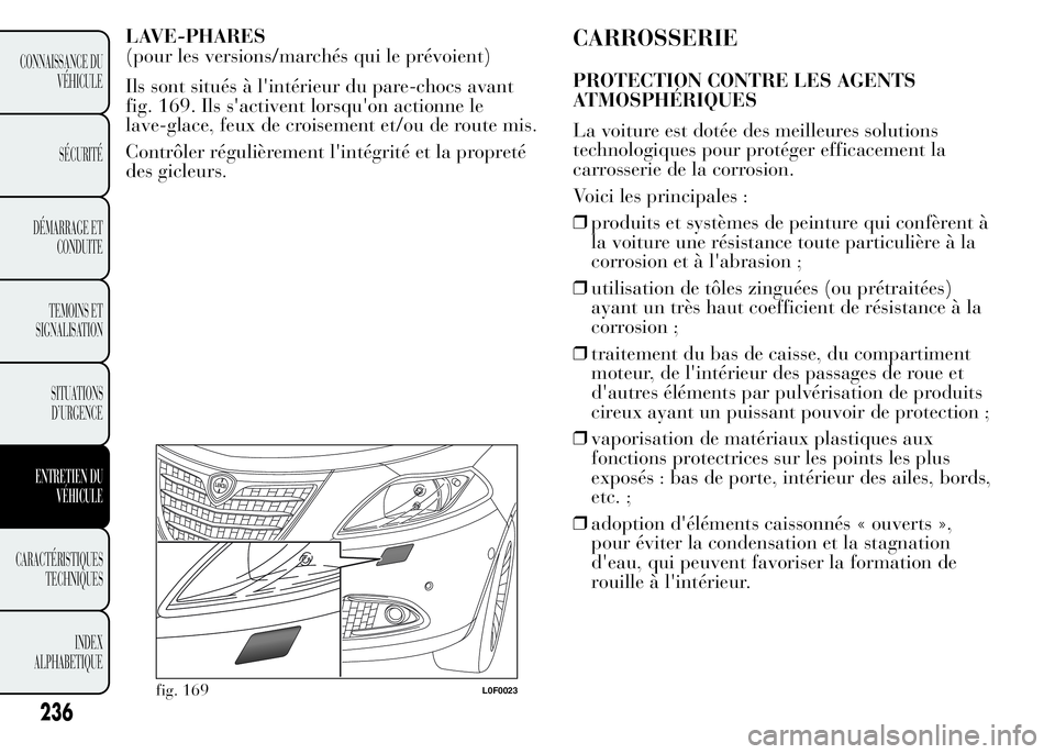 Lancia Ypsilon 2015 Notice dentretien (in French) LAVE-PHARES
(pour les versions/marchés qui le prévoient)
Ils sont situés à l'intérieur du pare-chocs avant
fig. 169. Ils s'activent lorsqu'on actionne le
lave-glace, feux de croisemen Lancia Ypsilon 2015 Notice dentretien (in French) LAVE-PHARES
(pour les versions/marchés qui le prévoient)
Ils sont situés à l'intérieur du pare-chocs avant
fig. 169. Ils s'activent lorsqu'on actionne le
lave-glace, feux de croisemen