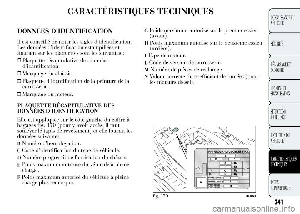 Lancia Ypsilon 2015 Notice dentretien (in French) CARACTÉRISTIQUES TECHNIQUES
DONNÉES D'IDENTIFICATION
Il est conseillé de noter les sigles d'identification.
Les données d'identification estampillées et
figurant sur les plaquettes so Lancia Ypsilon 2015 Notice dentretien (in French) CARACTÉRISTIQUES TECHNIQUES
DONNÉES D'IDENTIFICATION
Il est conseillé de noter les sigles d'identification.
Les données d'identification estampillées et
figurant sur les plaquettes so