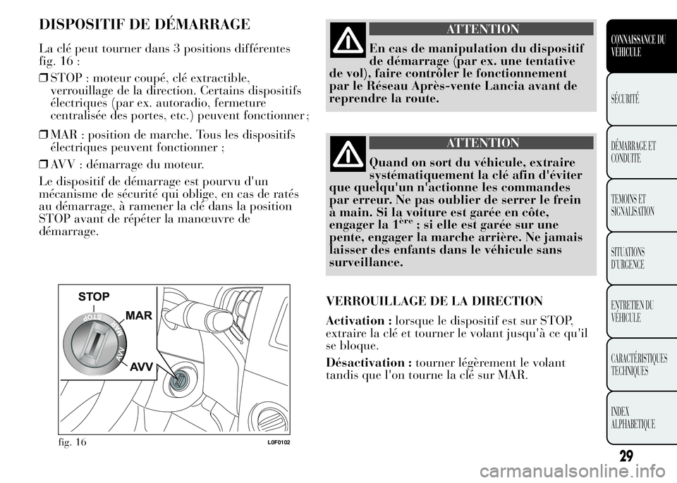 Lancia Ypsilon 2015  Notice dentretien (in French) DISPOSITIF DE DÉMARRAGE
La clé peut tourner dans 3 positions différentes
fig. 16 :
❒STOP : moteur coupé, clé extractible,
verrouillage de la direction. Certains dispositifs
électriques (par ex