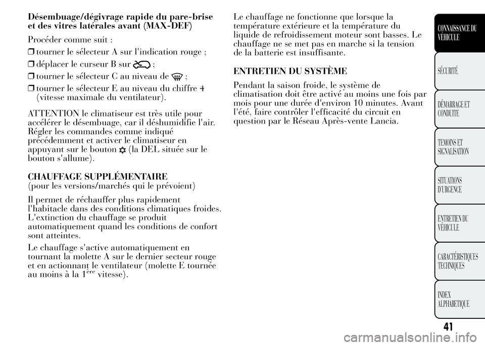 Lancia Ypsilon 2015 Notice dentretien (in French) Désembuage/dégivrage rapide du pare-brise
et des vitres latérales avant (MAX-DEF)
Procéder comme suit :
❒tourner le sélecteur A sur l'indication rouge ;
❒déplacer le curseur B sur
;
❒t Lancia Ypsilon 2015 Notice dentretien (in French) Désembuage/dégivrage rapide du pare-brise
et des vitres latérales avant (MAX-DEF)
Procéder comme suit :
❒tourner le sélecteur A sur l'indication rouge ;
❒déplacer le curseur B sur
;
❒t