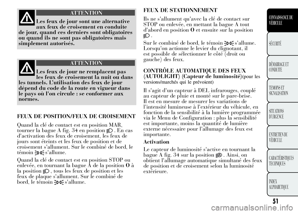 Lancia Ypsilon 2015 Notice dentretien (in French) ATTENTION
Les feux de jour sont une alternative
aux feux de croisement en conduite
de jour, quand ces derniers sont obligatoires
ou quand ils ne sont pas obligatoires mais
simplement autorisés.
ATTEN Lancia Ypsilon 2015 Notice dentretien (in French) ATTENTION
Les feux de jour sont une alternative
aux feux de croisement en conduite
de jour, quand ces derniers sont obligatoires
ou quand ils ne sont pas obligatoires mais
simplement autorisés.
ATTEN