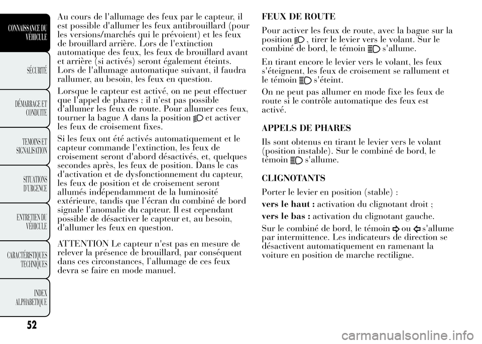 Lancia Ypsilon 2015 Notice dentretien (in French) Au cours de l'allumage des feux par le capteur, il
est possible d'allumer les feux antibrouillard (pour
les versions/marchés qui le prévoient) et les feux
de brouillard arrière. Lors de l Lancia Ypsilon 2015 Notice dentretien (in French) Au cours de l'allumage des feux par le capteur, il
est possible d'allumer les feux antibrouillard (pour
les versions/marchés qui le prévoient) et les feux
de brouillard arrière. Lors de l