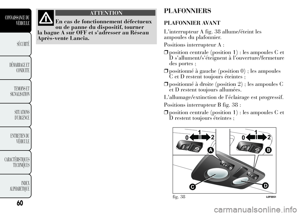 Lancia Ypsilon 2015  Notice dentretien (in French) ATTENTION
En cas de fonctionnement défectueux
ou de panne du dispositif, tourner
la bague A sur OFF et s'adresser au Réseau
Après-vente Lancia.
PLAFONNIERS
PLAFONNIER AVANT
L'interrupteur A