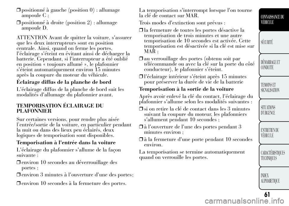 Lancia Ypsilon 2015 Notice dentretien (in French) ❒positionné à gauche (position 0) : allumage
ampoule C ;
❒positionné à droite (position 2) : allumage
ampoule D.
ATTENTION Avant de quitter la voiture, s'assurer
que les deux interrupteurs Lancia Ypsilon 2015 Notice dentretien (in French) ❒positionné à gauche (position 0) : allumage
ampoule C ;
❒positionné à droite (position 2) : allumage
ampoule D.
ATTENTION Avant de quitter la voiture, s'assurer
que les deux interrupteurs