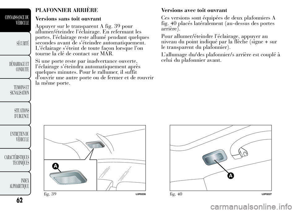 Lancia Ypsilon 2015 Notice dentretien (in French) PLAFONNIER ARRIÈRE
Versions sans toit ouvrant
Appuyer sur le transparent A fig. 39 pour
allumer/éteindre l'éclairage. En refermant les
portes, l'éclairage reste allumé pendant quelques
se Lancia Ypsilon 2015 Notice dentretien (in French) PLAFONNIER ARRIÈRE
Versions sans toit ouvrant
Appuyer sur le transparent A fig. 39 pour
allumer/éteindre l'éclairage. En refermant les
portes, l'éclairage reste allumé pendant quelques
se