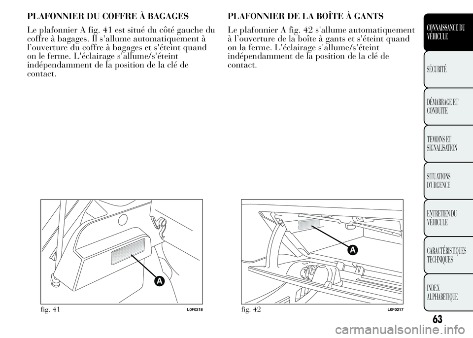 Lancia Ypsilon 2015  Notice dentretien (in French) PLAFONNIER DU COFFRE À BAGAGES
Le plafonnier A fig. 41 est situé du côté gauche du
coffre à bagages. Il s'allume automatiquement à
l’ouverture du coffre à bagages et s'éteint quand
o
