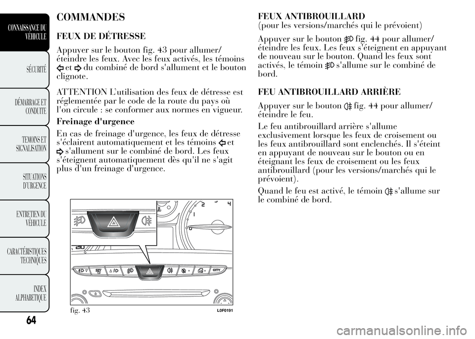 Lancia Ypsilon 2015 Notice dentretien (in French) COMMANDES
FEUX DE DÉTRESSE
Appuyer sur le bouton fig. 43 pour allumer/
éteindre les feux. Avec les feux activés, les témoins
etdu combiné de bord s'allument et le bouton
clignote.
ATTENTION L Lancia Ypsilon 2015 Notice dentretien (in French) COMMANDES
FEUX DE DÉTRESSE
Appuyer sur le bouton fig. 43 pour allumer/
éteindre les feux. Avec les feux activés, les témoins
etdu combiné de bord s'allument et le bouton
clignote.
ATTENTION L