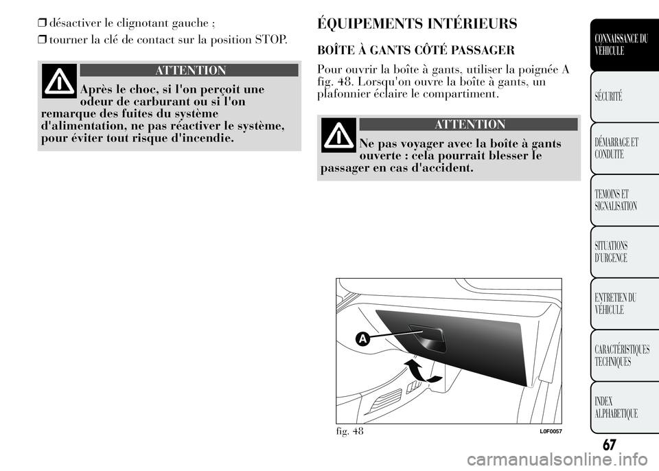 Lancia Ypsilon 2015  Notice dentretien (in French) ❒désactiver le clignotant gauche ;
❒tourner la clé de contact sur la position STOP.
ATTENTION
Après le choc, si l'on perçoit une
odeur de carburant ou si l'on
remarque des fuites du sy
