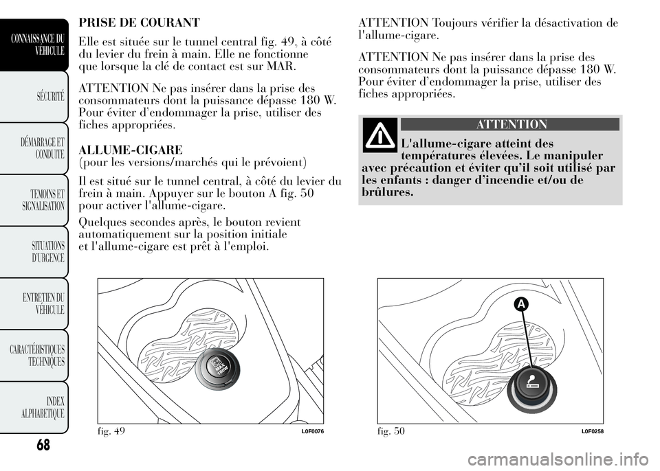 Lancia Ypsilon 2015 Notice dentretien (in French) PRISE DE COURANT
Elle est située sur le tunnel central fig. 49, à côté
du levier du frein à main. Elle ne fonctionne
que lorsque la clé de contact est sur MAR.
ATTENTION Ne pas insérer dans la Lancia Ypsilon 2015 Notice dentretien (in French) PRISE DE COURANT
Elle est située sur le tunnel central fig. 49, à côté
du levier du frein à main. Elle ne fonctionne
que lorsque la clé de contact est sur MAR.
ATTENTION Ne pas insérer dans la