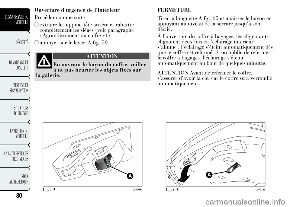 Lancia Ypsilon 2015 Notice dentretien (in French) Ouverture d'urgence de l'intérieur
Procéder comme suit :
❒extraire les appuie-tête arrière et rabattre
complètement les sièges (voir paragraphe
Agrandissement du coffre ») ;
❒appu Lancia Ypsilon 2015 Notice dentretien (in French) Ouverture d'urgence de l'intérieur
Procéder comme suit :
❒extraire les appuie-tête arrière et rabattre
complètement les sièges (voir paragraphe
Agrandissement du coffre ») ;
❒appu