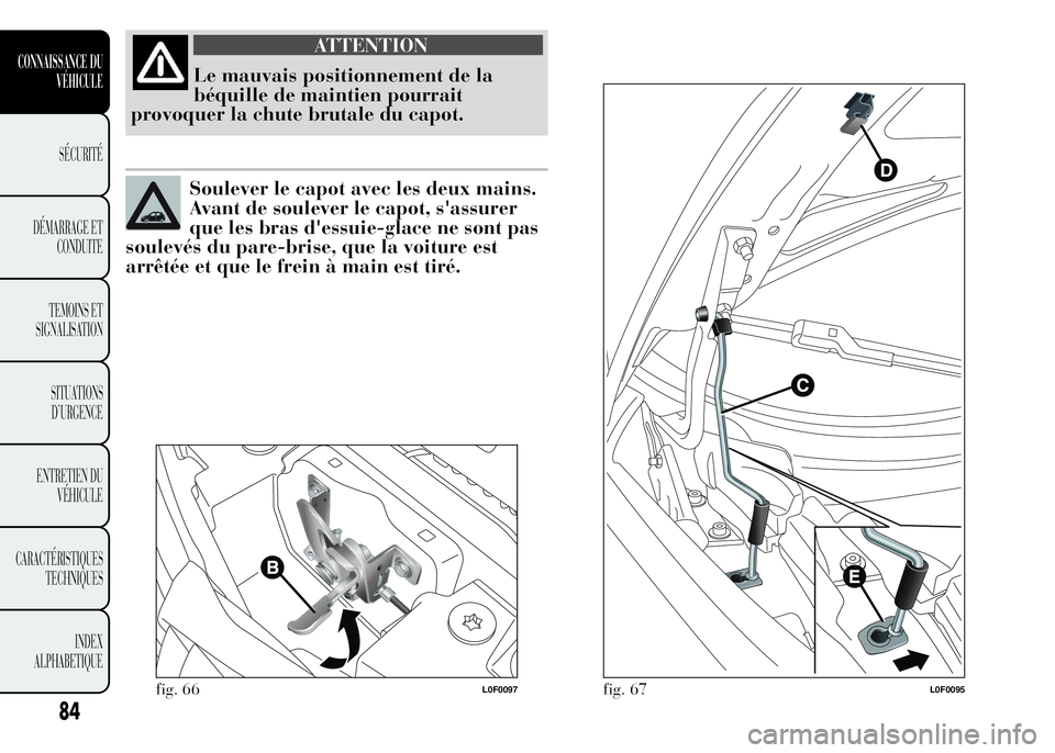 Lancia Ypsilon 2015  Notice dentretien (in French) ATTENTION
Le mauvais positionnement de la
béquille de maintien pourrait
provoquer la chute brutale du capot.
Soulever le capot avec les deux mains.
Avant de soulever le capot, s'assurer
que les b