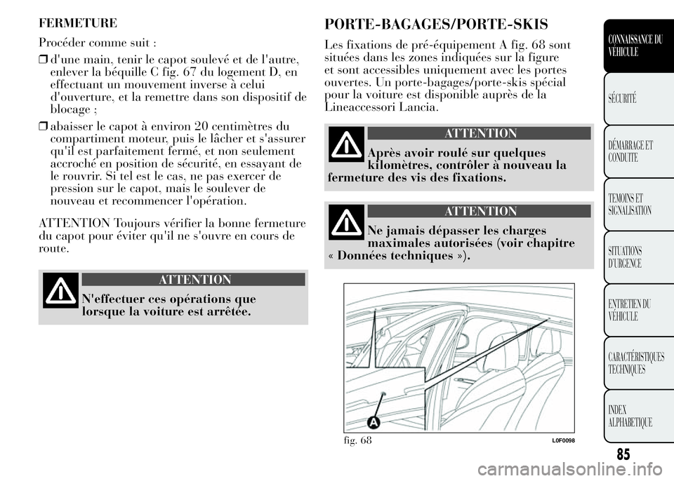 Lancia Ypsilon 2015  Notice dentretien (in French) FERMETURE
Procéder comme suit :
❒d'une main, tenir le capot soulevé et de l'autre,
enlever la béquille C fig. 67 du logement D, en
effectuant un mouvement inverse à celui
d'ouverture