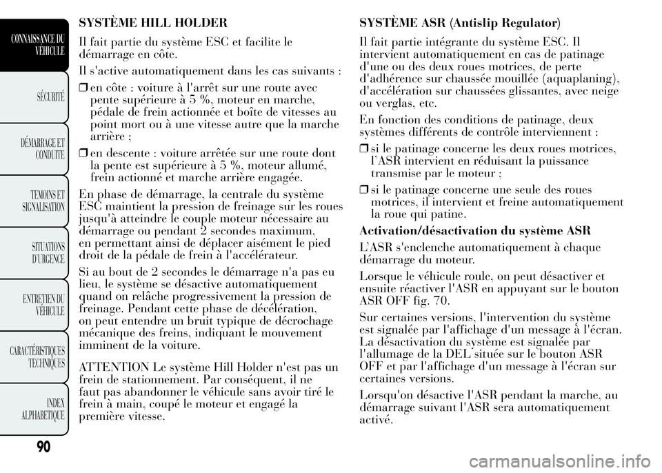Lancia Ypsilon 2015  Notice dentretien (in French) SYSTÈME HILL HOLDER
Il fait partie du système ESC et facilite le
démarrage en côte.
Il s'active automatiquement dans les cas suivants :
❒en côte : voiture à l'arrêt sur une route avec