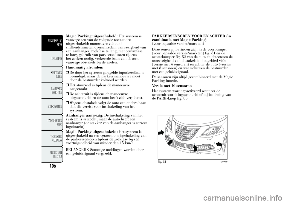 Lancia Ypsilon 2011  Instructieboek (in Dutch) Magic Parking uitgeschakeld:Het systeem is
vanwege een van de volgende toestanden
uitgeschakeld: manoeuvre voltooid,
snelheidslimieten overschreden, aanwezigheid van
een aanhanger, zoekfase te lang, m