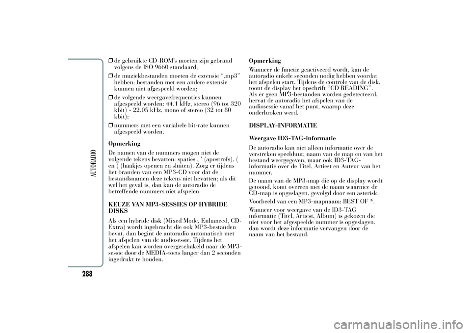 Lancia Ypsilon 2011  Instructieboek (in Dutch) ❒de gebruikte CD-ROM’s moeten zijn gebrand
volgens de ISO 9660 standaard;
❒de muziekbestanden moeten de extensie “.mp3”
hebben: bestanden met een andere extensie
kunnen niet afgespeeld worde