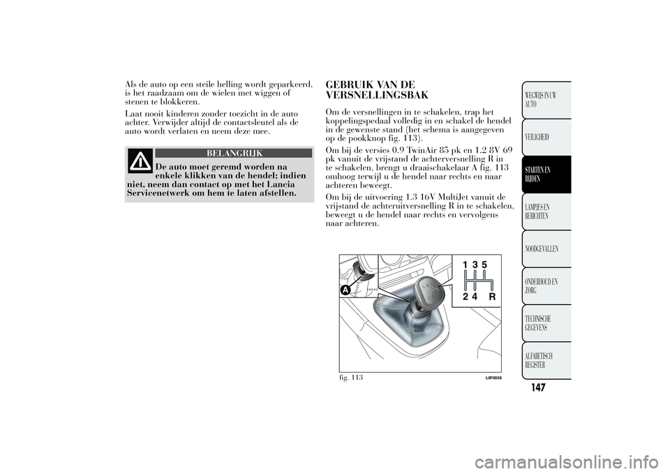 Lancia Ypsilon 2012 Instructieboek (in Dutch) Als de auto op een steile helling wordt geparkeerd,
is het raadzaam om de wielen met wiggen of
stenen te blokkeren.
Laat nooit kinderen zonder toezicht in de auto
achter. Verwijder altijd de contactsl Lancia Ypsilon 2012 Instructieboek (in Dutch) Als de auto op een steile helling wordt geparkeerd,
is het raadzaam om de wielen met wiggen of
stenen te blokkeren.
Laat nooit kinderen zonder toezicht in de auto
achter. Verwijder altijd de contactsl