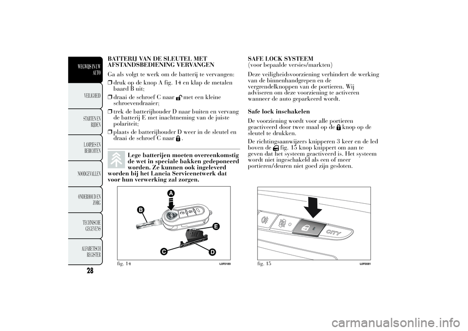 Lancia Ypsilon 2012 Instructieboek (in Dutch) BATTERIJ VAN DE SLEUTEL MET
AFSTANDSBEDIENING VERVANGEN
Ga als volgt te werk om de batterij te vervangen:
❒druk op de knop A fig. 14 en klap de metalen
baard B uit;
❒draai de schroef C naar
met ee Lancia Ypsilon 2012 Instructieboek (in Dutch) BATTERIJ VAN DE SLEUTEL MET
AFSTANDSBEDIENING VERVANGEN
Ga als volgt te werk om de batterij te vervangen:
❒druk op de knop A fig. 14 en klap de metalen
baard B uit;
❒draai de schroef C naar
met ee
