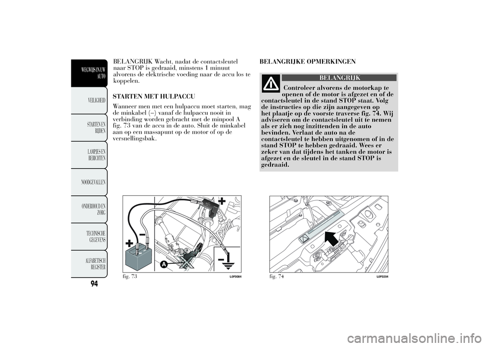 Lancia Ypsilon 2014  Instructieboek (in Dutch) STARTEN MET HULPACCU
Wanneer men met een hulpaccu moet starten, mag
de minkabel (–) vanaf de hulpaccu nooit in
verbinding worden gebracht met de minpool A
fig. 73 van de accu in de auto. Sluit de mi