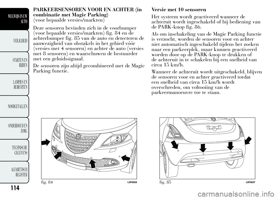 Lancia Ypsilon 2015  Instructieboek (in Dutch) PARKEERSENSOREN VOOR EN ACHTER (in
combinatie met Magic Parking)
(voor bepaalde versies/markten)
Deze sensoren bevinden zich in de voorbumper
(voor bepaalde versies/markten) fig. 84 en de
achterbumper