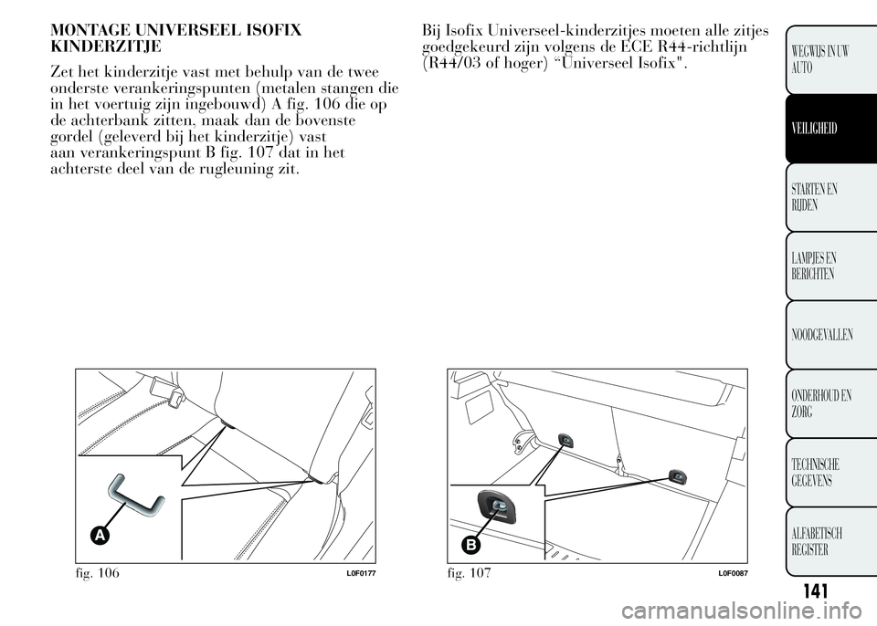 Lancia Ypsilon 2015  Instructieboek (in Dutch) MONTAGE UNIVERSEEL ISOFIX
KINDERZITJE
Zet het kinderzitje vast met behulp van de twee
onderste verankeringspunten (metalen stangen die
in het voertuig zijn ingebouwd) A fig. 106 die op
de achterbank z
