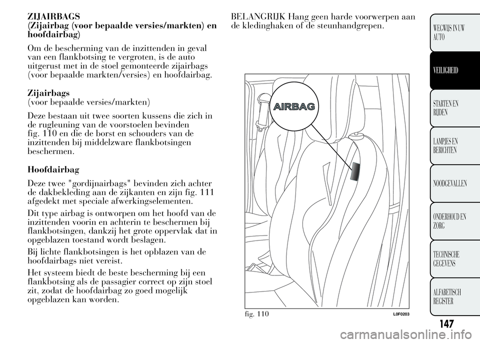 Lancia Ypsilon 2015 Instructieboek (in Dutch) ZIJAIRBAGS
(Zijairbag (voor bepaalde versies/markten) en
hoofdairbag)
Om de bescherming van de inzittenden in geval
van een flankbotsing te vergroten, is de auto
uitgerust met in de stoel gemonteerde Lancia Ypsilon 2015 Instructieboek (in Dutch) ZIJAIRBAGS
(Zijairbag (voor bepaalde versies/markten) en
hoofdairbag)
Om de bescherming van de inzittenden in geval
van een flankbotsing te vergroten, is de auto
uitgerust met in de stoel gemonteerde
