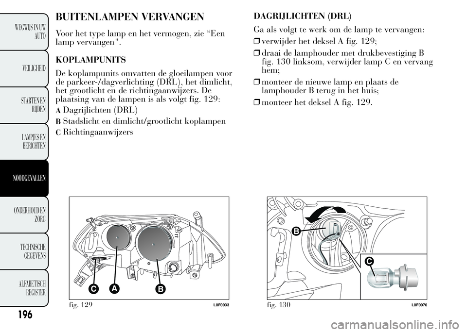 Lancia Ypsilon 2015  Instructieboek (in Dutch) BUITENLAMPEN VERVANGEN
Voor het type lamp en het vermogen, zie “Een
lamp vervangen".
KOPLAMPUNITS
De koplampunits omvatten de gloeilampen voor
de parkeer-/dagverlichting (DRL), het dimlicht,
het