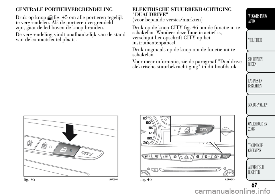 Lancia Ypsilon 2015  Instructieboek (in Dutch) CENTRALE PORTIERVERGRENDELING
Druk op knop
fig. 45 om alle portieren tegelijk
te vergrendelen. Als de portieren vergrendeld
zijn, gaat de led boven de knop branden.
De vergrendeling vindt onafhankelij