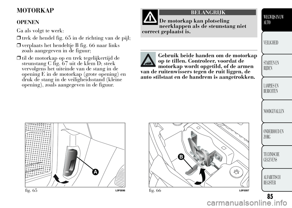 Lancia Ypsilon 2015  Instructieboek (in Dutch) MOTORKAP
OPENEN
Ga als volgt te werk:
❒trek de hendel fig. 65 in de richting van de pijl;
❒verplaats het hendeltje B fig. 66 naar links
zoals aangegeven in de figuur;
❒til de motorkap op en trek
