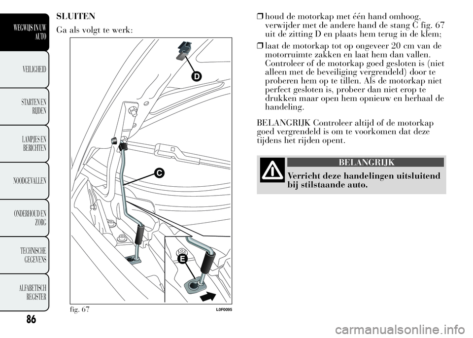 Lancia Ypsilon 2015  Instructieboek (in Dutch) SLUITEN
Ga als volgt te werk:❒houd de motorkap met één hand omhoog,
verwijder met de andere hand de stang C fig. 67
uit de zitting D en plaats hem terug in de klem;
❒laat de motorkap tot op onge