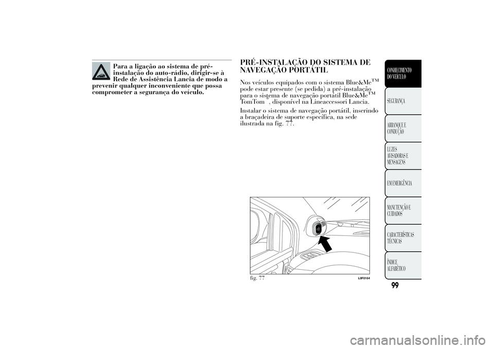 Lancia Ypsilon 2012  Manual de Uso e Manutenção (in Portuguese) Para a ligação ao sistema de pré-
instalação do auto-rádio, dirigir-se à
Rede de Assistência Lancia de modo a
prevenir qualquer inconveniente que possa
comprometer a segurança do veículo.
PR