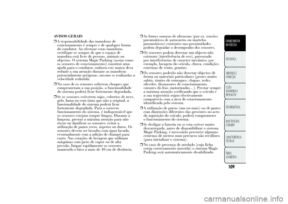 Lancia Ypsilon 2012  Manual de Uso e Manutenção (in Portuguese) AVISOS GERAIS
❒A responsabilidade das manobras de
estacionamento é sempre e de qualquer forma
do condutor. Ao efectuar estas manobras,
certifique-se sempre de que o espaço de
manobra está livre d