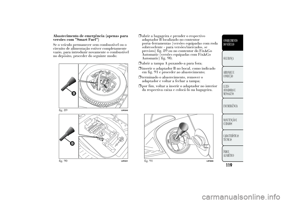 Lancia Ypsilon 2012 Manual de Uso e Manutenção (in Portuguese) Abastecimento de emergência (apenas para
versões com "Smart Fuel")
Se o veículo permanecer sem combustível ou o
circuito de alimentação estiver completamente
vazio, para introduzir novam Lancia Ypsilon 2012 Manual de Uso e Manutenção (in Portuguese) Abastecimento de emergência (apenas para
versões com "Smart Fuel")
Se o veículo permanecer sem combustível ou o
circuito de alimentação estiver completamente
vazio, para introduzir novam