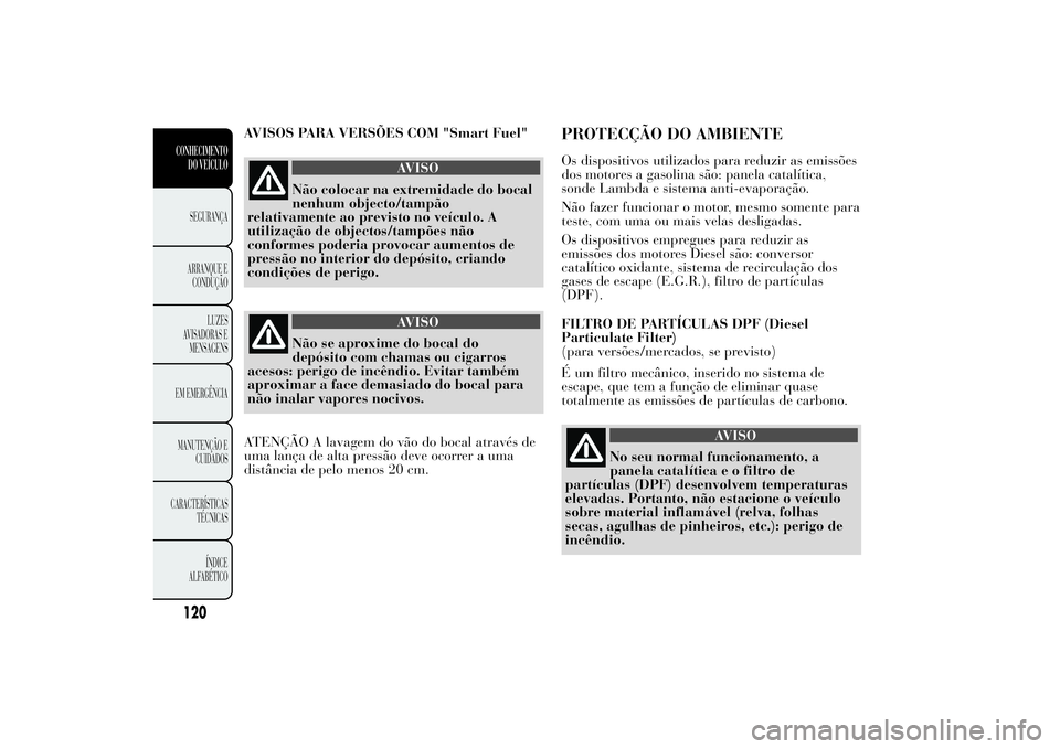Lancia Ypsilon 2012 Manual de Uso e Manutenção (in Portuguese) AVISOS PARA VERSÕES COM "Smart Fuel"
AVISO
Não colocar na extremidade do bocal
nenhum objecto/tampão
relativamente ao previsto no veículo. A
utilização de objectos/tampões não
conforme Lancia Ypsilon 2012 Manual de Uso e Manutenção (in Portuguese) AVISOS PARA VERSÕES COM "Smart Fuel"
AVISO
Não colocar na extremidade do bocal
nenhum objecto/tampão
relativamente ao previsto no veículo. A
utilização de objectos/tampões não
conforme