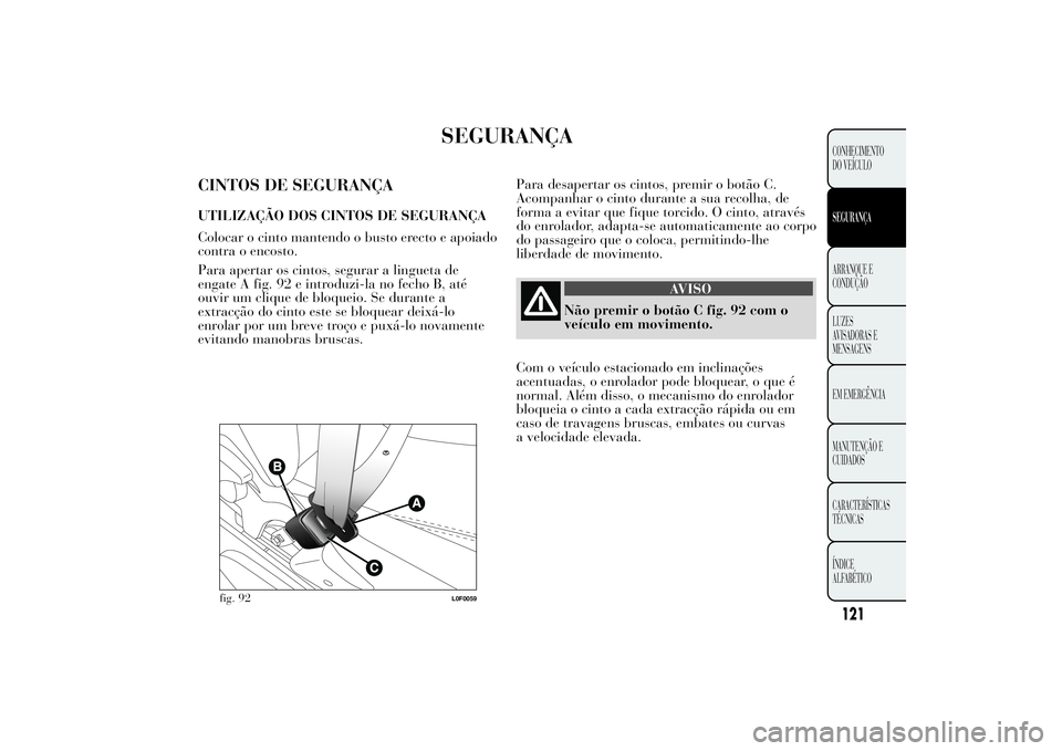 Lancia Ypsilon 2012 Manual de Uso e Manutenção (in Portuguese) SEGURANÇA
CINTOS DE SEGURANÇAUTILIZAÇÃO DOS CINTOS DE SEGURANÇA
Colocar o cinto mantendo o busto erecto e apoiado
contra o encosto.
Para apertar os cintos, segurar a lingueta de
engate A fig. 92 Lancia Ypsilon 2012 Manual de Uso e Manutenção (in Portuguese) SEGURANÇA
CINTOS DE SEGURANÇAUTILIZAÇÃO DOS CINTOS DE SEGURANÇA
Colocar o cinto mantendo o busto erecto e apoiado
contra o encosto.
Para apertar os cintos, segurar a lingueta de
engate A fig. 92