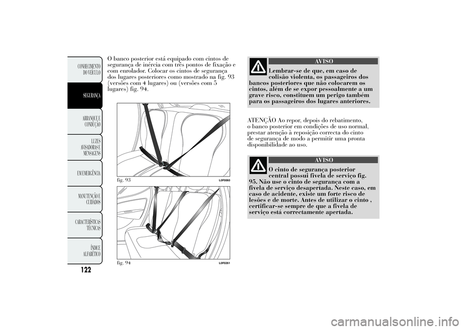 Lancia Ypsilon 2012 Manual de Uso e Manutenção (in Portuguese) O banco posterior está equipado com cintos de
segurança de inércia com três pontos de fixação e
com enrolador. Colocar os cintos de segurança
dos lugares posteriores como mostrado na fig. 93
(v Lancia Ypsilon 2012 Manual de Uso e Manutenção (in Portuguese) O banco posterior está equipado com cintos de
segurança de inércia com três pontos de fixação e
com enrolador. Colocar os cintos de segurança
dos lugares posteriores como mostrado na fig. 93
(v