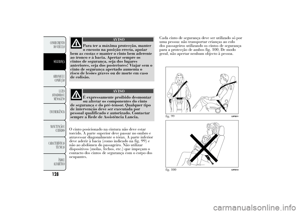 Lancia Ypsilon 2012 Manual de Uso e Manutenção (in Portuguese) AVISO
Para ter a máxima protecção, manter
o encosto na posição erecta, apoiar
bem as costas e manter o cinto bem aderente
ao tronco e à bacia. Apertar sempre os
cintos de segurança, seja dos lu Lancia Ypsilon 2012 Manual de Uso e Manutenção (in Portuguese) AVISO
Para ter a máxima protecção, manter
o encosto na posição erecta, apoiar
bem as costas e manter o cinto bem aderente
ao tronco e à bacia. Apertar sempre os
cintos de segurança, seja dos lu