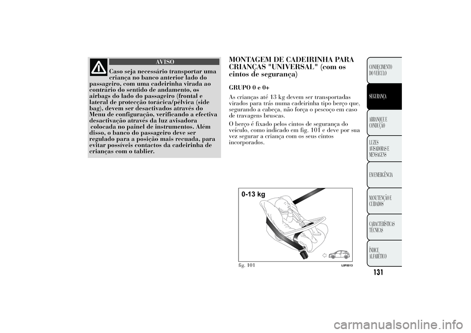 Lancia Ypsilon 2012 Manual de Uso e Manutenção (in Portuguese) AVISO
Caso seja necessário transportar uma
criança no banco anterior lado do
passageiro, com uma cadeirinha virada ao
contrário do sentido de andamento, os
airbags do lado do passageiro (frontal e
Lancia Ypsilon 2012 Manual de Uso e Manutenção (in Portuguese) AVISO
Caso seja necessário transportar uma
criança no banco anterior lado do
passageiro, com uma cadeirinha virada ao
contrário do sentido de andamento, os
airbags do lado do passageiro (frontal e