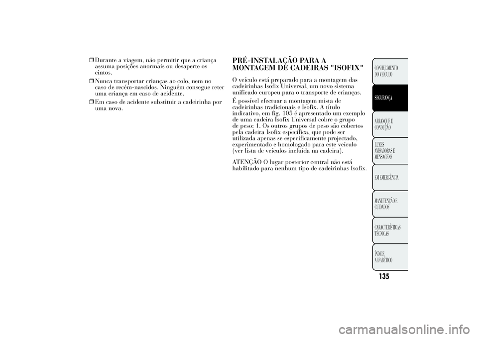 Lancia Ypsilon 2012 Manual de Uso e Manutenção (in Portuguese) ❒Durante a viagem, não permitir que a criança
assuma posições anormais ou desaperte os
cintos.
❒Nunca transportar crianças ao colo, nem no
caso de recém-nascidos. Ninguém consegue reter
uma Lancia Ypsilon 2012 Manual de Uso e Manutenção (in Portuguese) ❒Durante a viagem, não permitir que a criança
assuma posições anormais ou desaperte os
cintos.
❒Nunca transportar crianças ao colo, nem no
caso de recém-nascidos. Ninguém consegue reter
uma