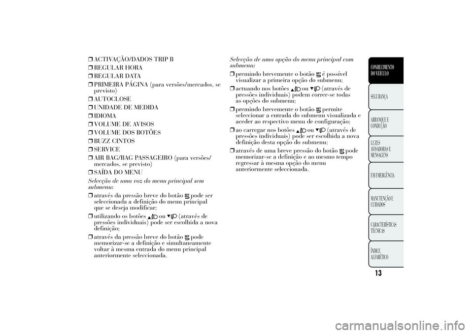 Lancia Ypsilon 2012 Manual de Uso e Manutenção (in Portuguese) ❒ACTIVAÇÃO/DADOS TRIP B
❒REGULAR HORA
❒REGULAR DATA
❒PRIMEIRA PÁGINA (para versões/mercados, se
previsto)
❒AUTOCLOSE
❒UNIDADE DE MEDIDA
❒IDIOMA
❒VOLUME DE AVISOS
❒VOLUME DOS BOT Lancia Ypsilon 2012 Manual de Uso e Manutenção (in Portuguese) ❒ACTIVAÇÃO/DADOS TRIP B
❒REGULAR HORA
❒REGULAR DATA
❒PRIMEIRA PÁGINA (para versões/mercados, se
previsto)
❒AUTOCLOSE
❒UNIDADE DE MEDIDA
❒IDIOMA
❒VOLUME DE AVISOS
❒VOLUME DOS BOT