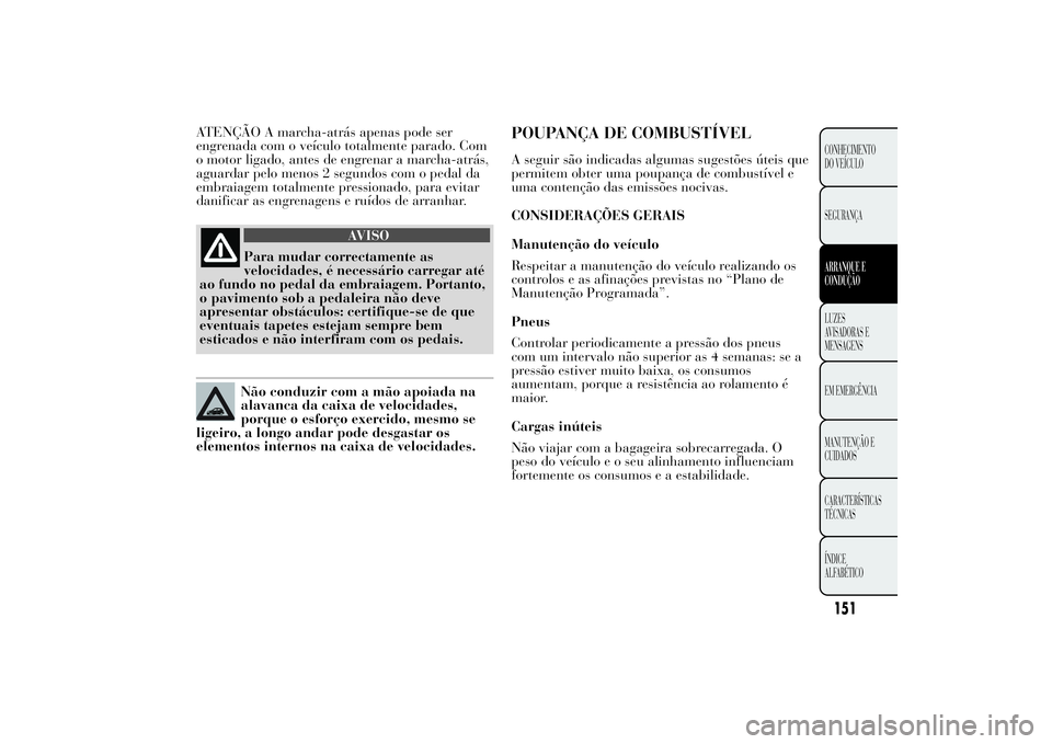 Lancia Ypsilon 2012 Manual de Uso e Manutenção (in Portuguese) ATENÇÃO A marcha-atrás apenas pode ser
engrenada com o veículo totalmente parado. Com
o motor ligado, antes de engrenar a marcha-atrás,
aguardar pelo menos 2 segundos com o pedal da
embraiagem to Lancia Ypsilon 2012 Manual de Uso e Manutenção (in Portuguese) ATENÇÃO A marcha-atrás apenas pode ser
engrenada com o veículo totalmente parado. Com
o motor ligado, antes de engrenar a marcha-atrás,
aguardar pelo menos 2 segundos com o pedal da
embraiagem to