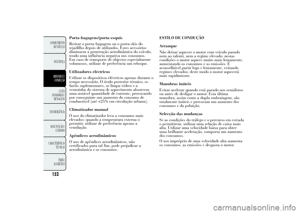 Lancia Ypsilon 2012 Manual de Uso e Manutenção (in Portuguese) Porta-bagagens/porta-esquis
Retirar o porta-bagagens ou o porta-skis do
tejadilho depois de utilizados. Estes acessórios
diminuem a penetração aerodinâmica do veículo,
tendo uma influência negat Lancia Ypsilon 2012 Manual de Uso e Manutenção (in Portuguese) Porta-bagagens/porta-esquis
Retirar o porta-bagagens ou o porta-skis do
tejadilho depois de utilizados. Estes acessórios
diminuem a penetração aerodinâmica do veículo,
tendo uma influência negat